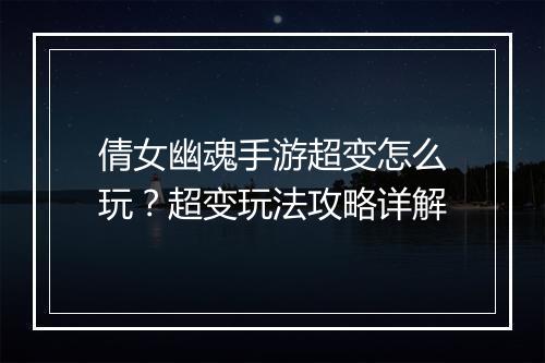 倩女幽魂手游超变怎么玩?超变玩法攻略详解