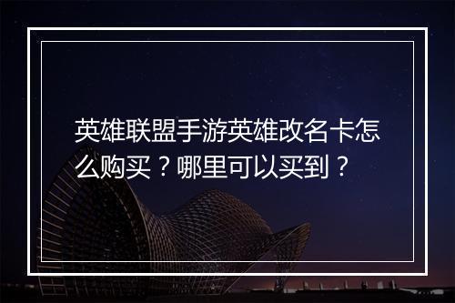 英雄联盟手游英雄改名卡怎么购买？哪里可以买到？