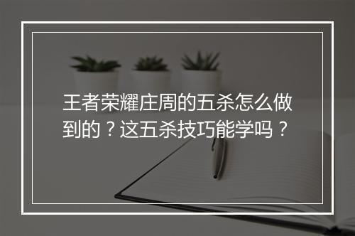 王者荣耀庄周的五杀怎么做到的?这五杀技巧能学吗?