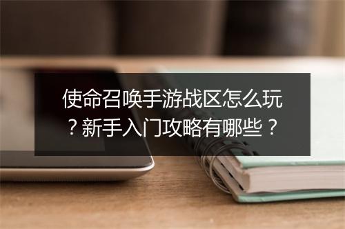 使命召唤手游战区怎么玩?新手入门攻略有哪些?