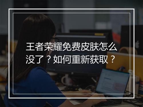 王者荣耀免费皮肤怎么没了?如何重新获取?