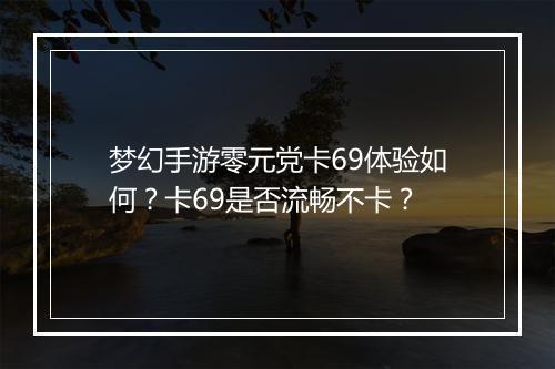 梦幻手游零元党卡69体验如何?卡69是否流畅不卡?