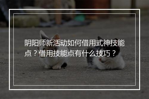 阴阳师新活动如何借用式神技能点?借用技能点有什么技巧?