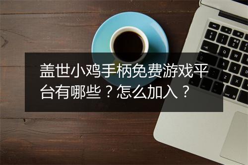 盖世小鸡手柄免费游戏平台有哪些?怎么加入?