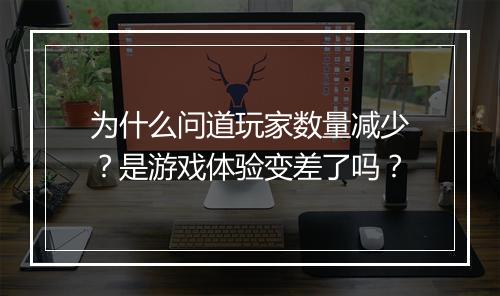 为什么问道玩家数量减少?是游戏体验变差了吗?