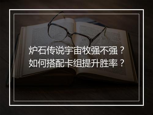 炉石传说宇宙牧强不强？如何搭配卡组提升胜率？