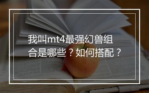 我叫mt4最强幻兽组合是哪些?如何搭配?