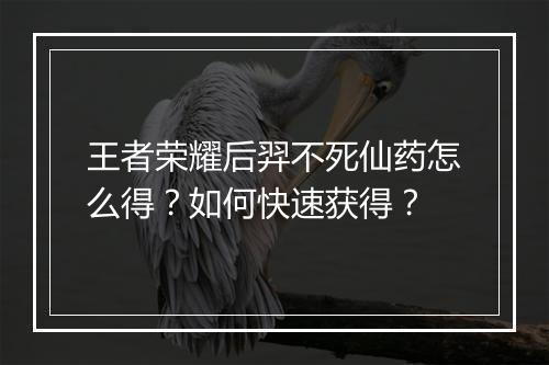 王者荣耀后羿不死仙药怎么得?如何快速获得?