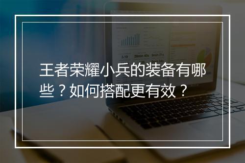 王者荣耀小兵的装备有哪些?如何搭配更有效?