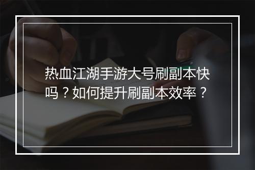 热血江湖手游大号刷副本快吗?如何提升刷副本效率?