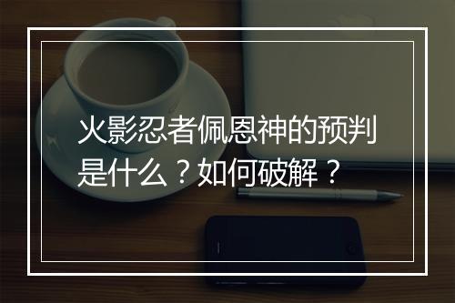 火影忍者佩恩神的预判是什么?如何破解?
