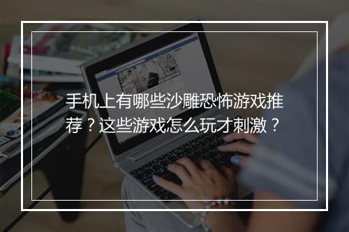 手机上有哪些沙雕恐怖游戏推荐?这些游戏怎么玩才刺激?