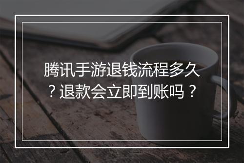 腾讯手游退钱流程多久？退款会立即到账吗？