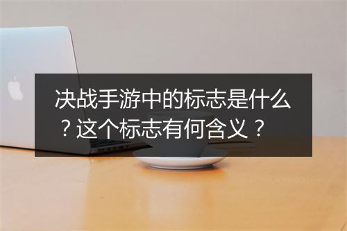 决战手游中的标志是什么?这个标志有何含义?