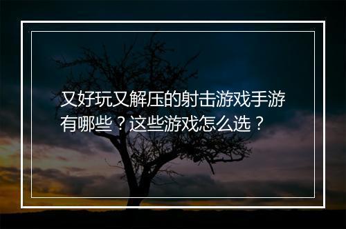 又好玩又解压的射击游戏手游有哪些?这些游戏怎么选?