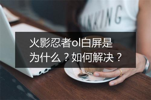 火影忍者ol白屏是为什么?如何解决?