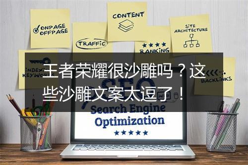 王者荣耀很沙雕吗?这些沙雕文案太逗了!