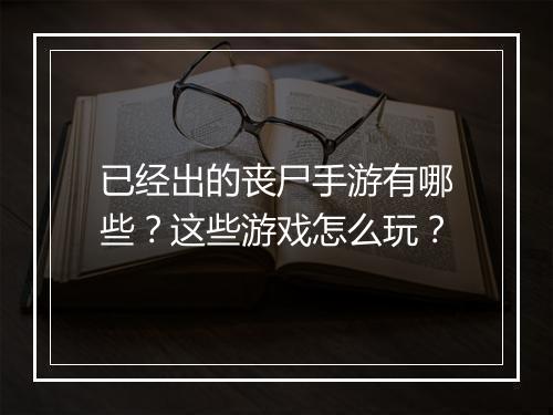已经出的丧尸手游有哪些?这些游戏怎么玩?