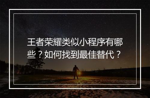 王者荣耀类似小程序有哪些?如何找到最佳替代?