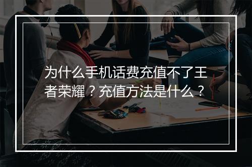 为什么手机话费充值不了王者荣耀?充值方法是什么?
