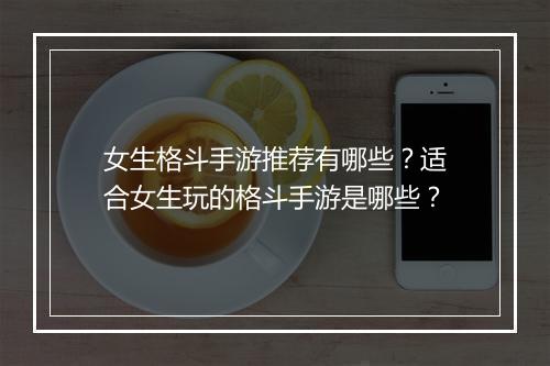 女生格斗手游推荐有哪些?适合女生玩的格斗手游是哪些?