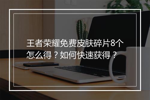 王者荣耀免费皮肤碎片8个怎么得?如何快速获得?