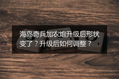海岛奇兵加农炮升级后形状变了?升级后如何调整?