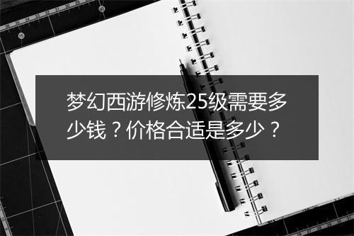 梦幻西游修炼25级需要多少钱?价格合适是多少?