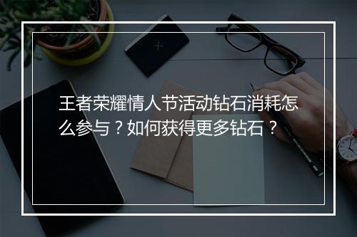 王者荣耀情人节活动钻石消耗怎么参与?如何获得更多钻石?