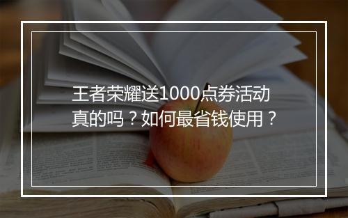 王者荣耀送1000点券活动真的吗?如何最省钱使用?