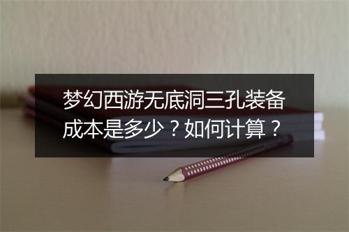 梦幻西游无底洞三孔装备成本是多少?如何计算?