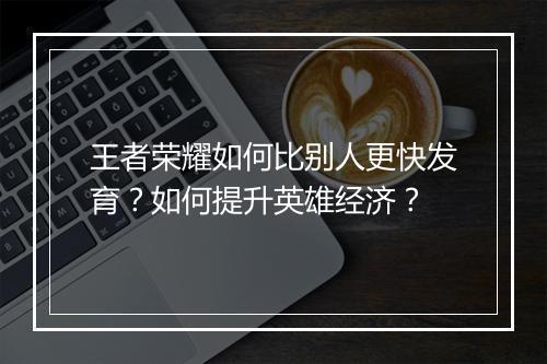 王者荣耀如何比别人更快发育?如何提升英雄经济?