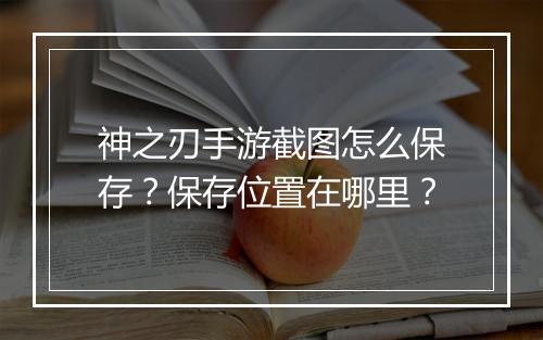 神之刃手游截图怎么保存?保存位置在哪里?