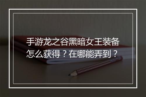 手游龙之谷黑暗女王装备怎么获得?在哪能弄到?