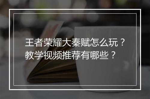 王者荣耀大秦赋怎么玩?教学视频推荐有哪些?