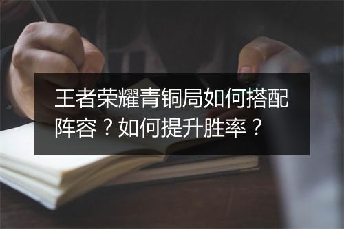 王者荣耀青铜局如何搭配阵容?如何提升胜率?