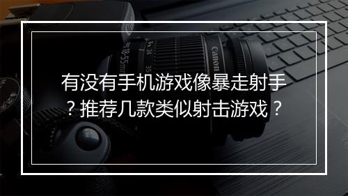 有没有手机游戏像暴走射手?推荐几款类似射击游戏?