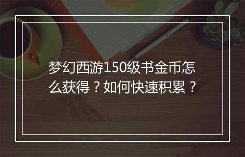 梦幻西游150级书金币怎么获得?如何快速积累?