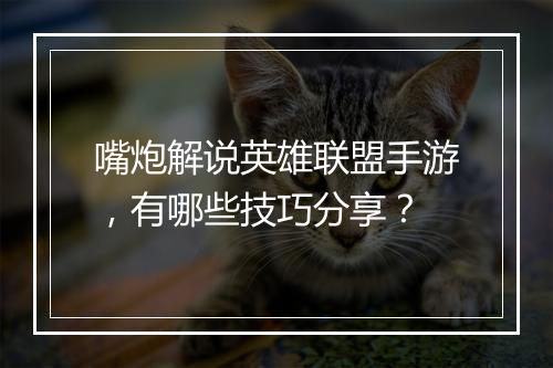 嘴炮解说英雄联盟手游,有哪些技巧分享?