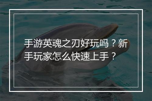 手游英魂之刃好玩吗?新手玩家怎么快速上手?