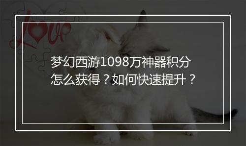 梦幻西游1098万神器积分怎么获得?如何快速提升?
