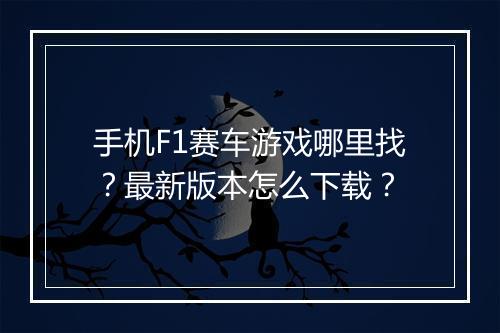 手机F1赛车游戏哪里找?最新版本怎么下载?