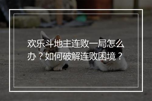 欢乐斗地主连败一局怎么办?如何破解连败困境?