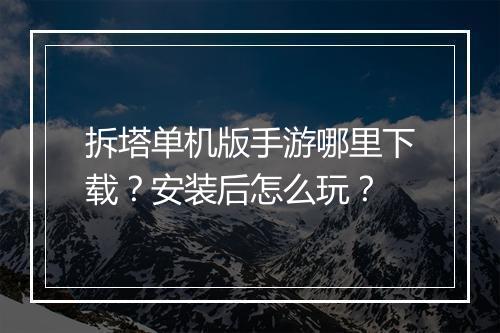 拆塔单机版手游哪里下载?安装后怎么玩?