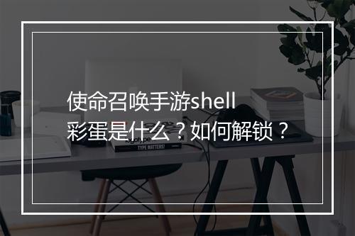 使命召唤手游shell彩蛋是什么?如何解锁?