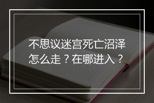 不思议迷宫死亡沼泽怎么走?在哪进入?