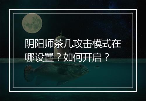 阴阳师茶几攻击模式在哪设置？如何开启？