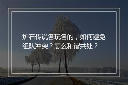 炉石传说各玩各的,如何避免组队冲突?怎么和谐共处?