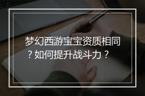 梦幻西游宝宝资质相同?如何提升战斗力?