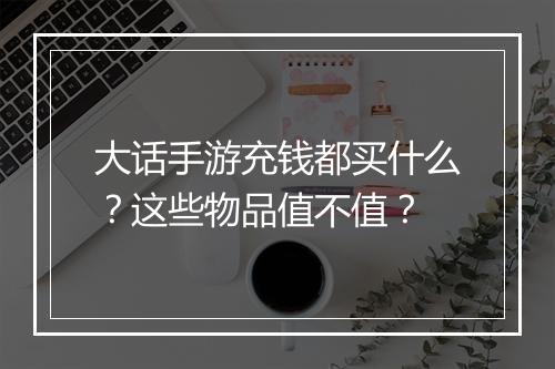 大话手游充钱都买什么?这些物品值不值?
